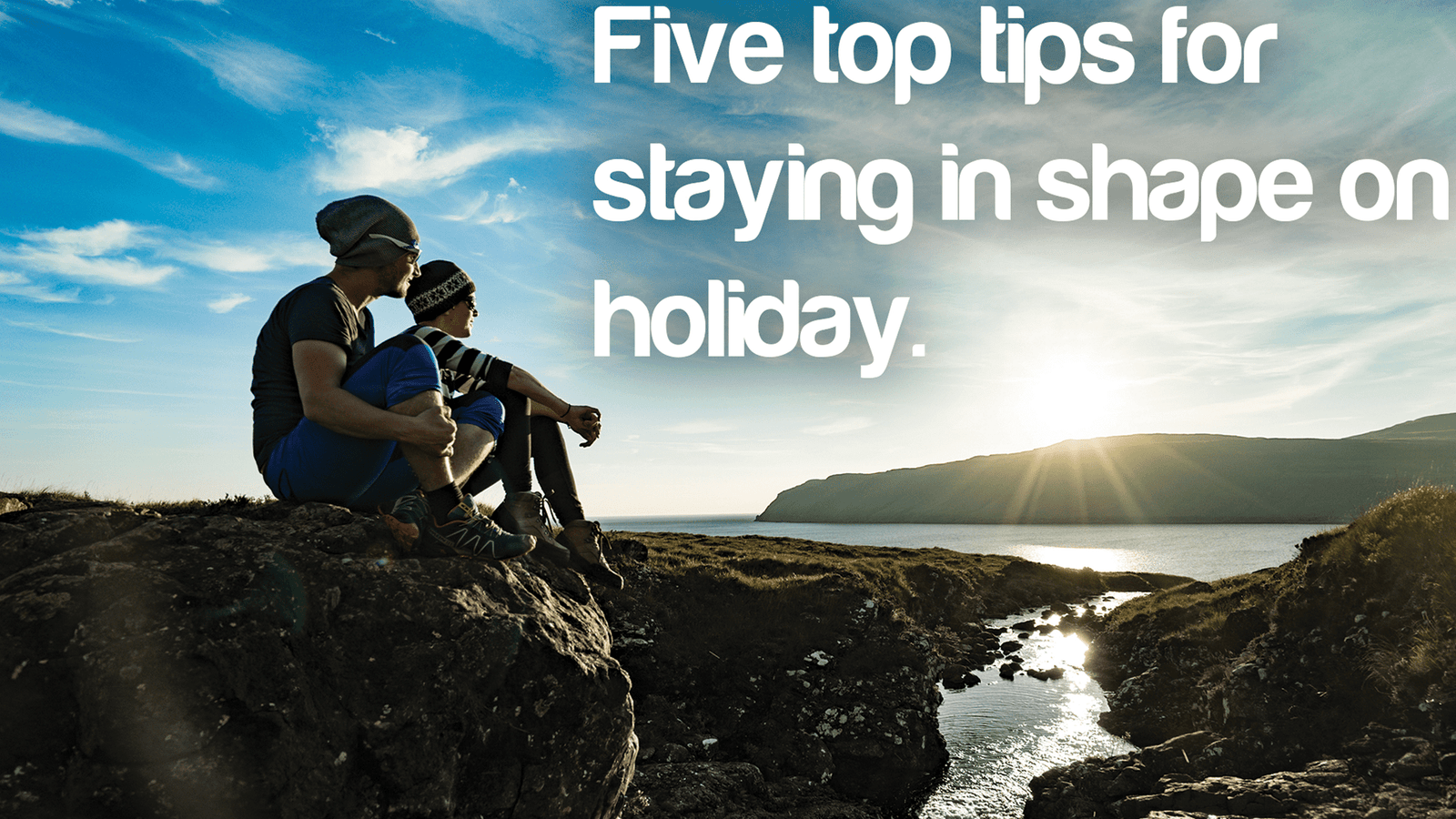 5 Fast and Simple Tips to keep you fit and healthy on holiday